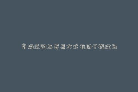 市场采购与贸易方式有助于福建最富裕的县促进国际市场的发展