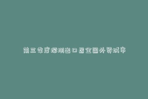 前三季度深圳出口居全国外贸城市首位