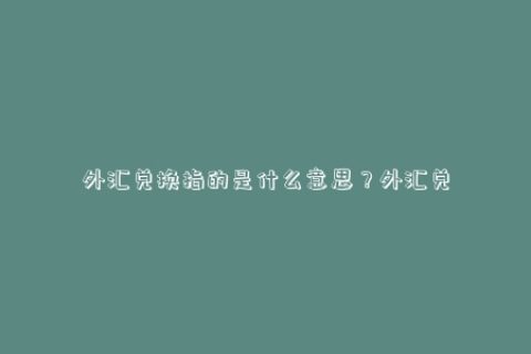 外汇兑换指的是什么意思？外汇兑换人民币在哪个银行最合适？