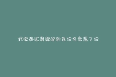 代收外汇货款指的是什么意思？什么是代收外贸货款？